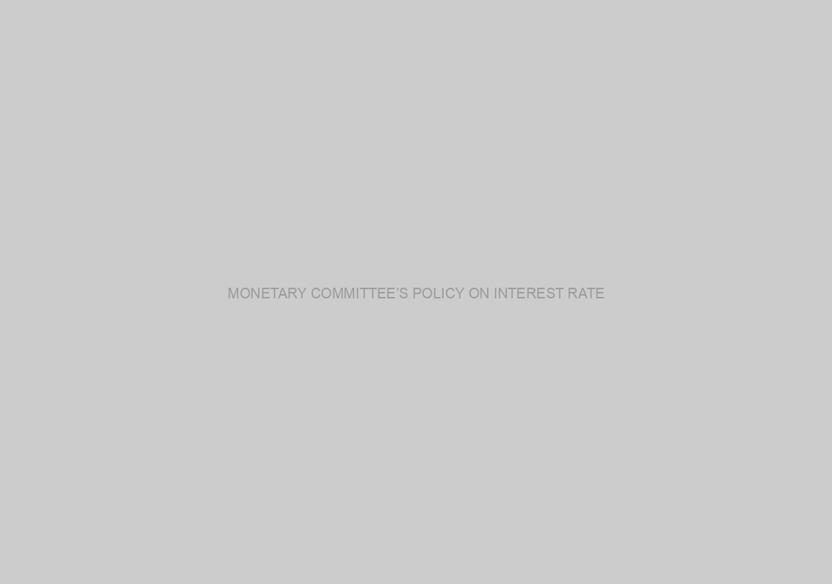 MONETARY COMMITTEE’S POLICY ON INTEREST RATE